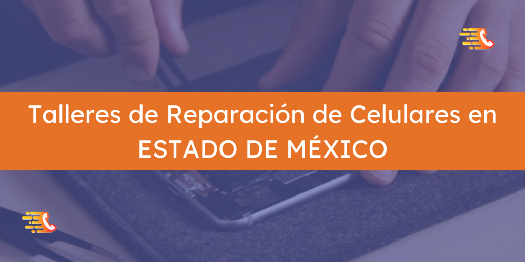 Talleres de Reparación de Celulares en ESTADO DE MÉXICO | GUÍA